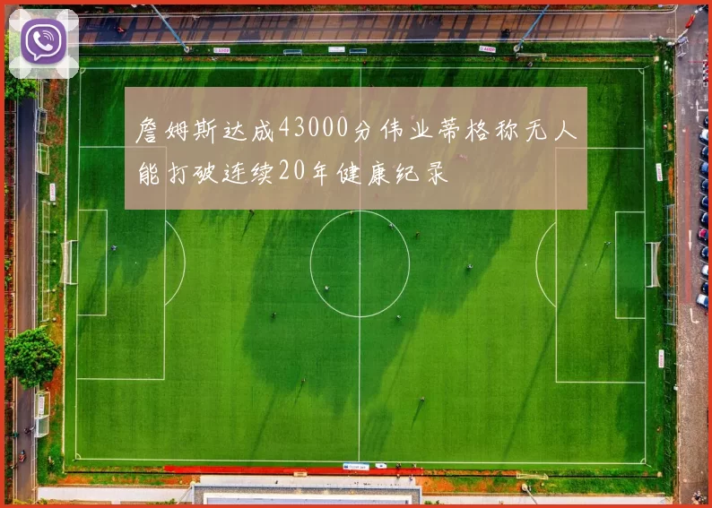 詹姆斯达成43000分伟业蒂格称无人能打破连续20年健康纪录