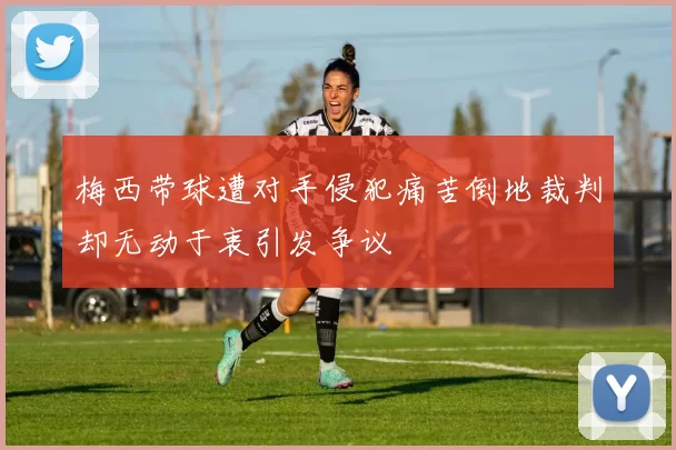 梅西带球遭对手侵犯痛苦倒地裁判却无动于衷引发争议