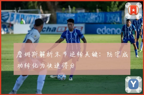 詹姆斯解析末节逆转关键：防守成功转化为快速得分