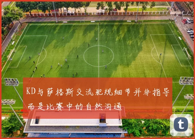 KD与萨格斯交流犯规细节并非指导而是比赛中的自然沟通