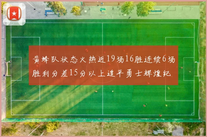 黄蜂队状态火热近19场16胜连续6场胜利分差15分以上追平勇士辉煌纪录