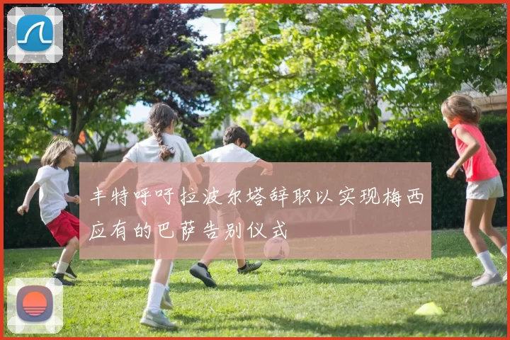 丰特呼吁拉波尔塔辞职以实现梅西应有的巴萨告别仪式