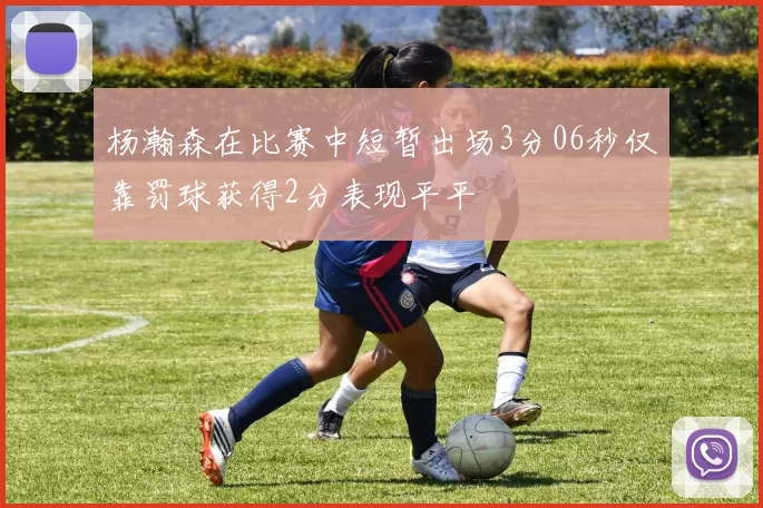 杨瀚森在比赛中短暂出场3分06秒仅靠罚球获得2分表现平平