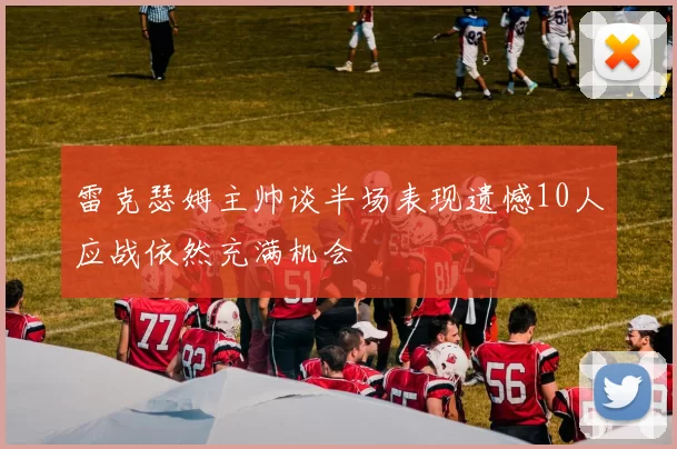 雷克瑟姆主帅谈半场表现遗憾10人应战依然充满机会