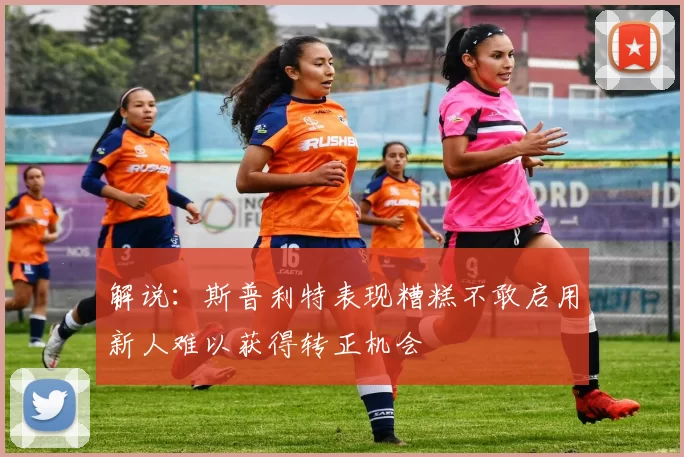 解说：斯普利特表现糟糕不敢启用新人难以获得转正机会