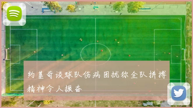 约基奇谈球队伤病困扰称全队拼搏精神令人振奋