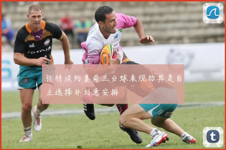 怀特谈约基奇三分球表现称其是自主选择非刻意安排